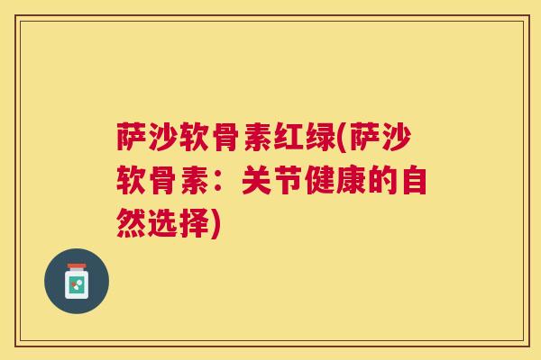 萨沙软骨素红绿(萨沙软骨素：关节健康的自然选择)