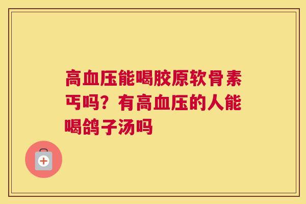 高血压能喝胶原软骨素丐吗?有高血压的人能喝鸽子汤吗