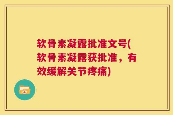 软骨素凝露批准文号(软骨素凝露获批准,有效缓解关节疼痛)