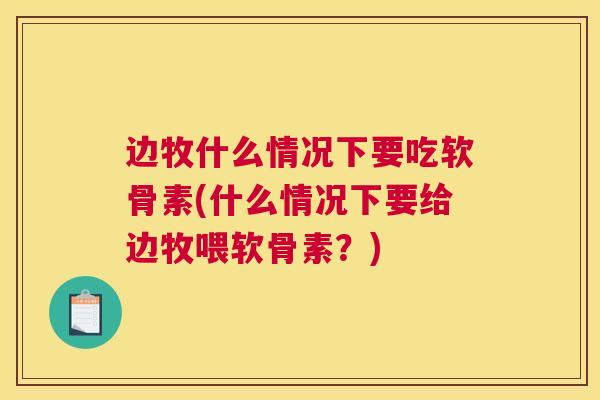 边牧什么情况下要吃软骨素(什么情况下要给边牧喂软骨素?)