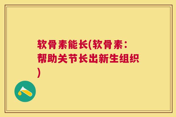 软骨素能长(软骨素：帮助关节长出新生组织)