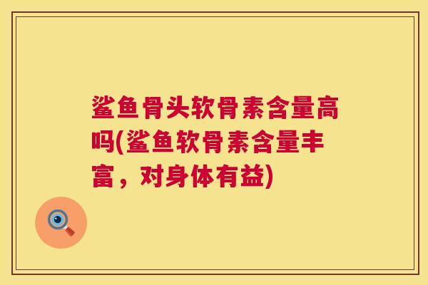 鲨鱼骨头软骨素含量高吗(鲨鱼软骨素含量丰富,对身体有益) 鲨鱼骨头软骨素含量高吗(鲨鱼软骨素含量丰富,对身体有益)