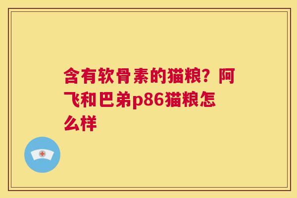 含有软骨素的猫粮?阿飞和巴弟p86猫粮怎么样 含有软骨素的猫粮?阿飞和巴弟p86猫粮怎么样