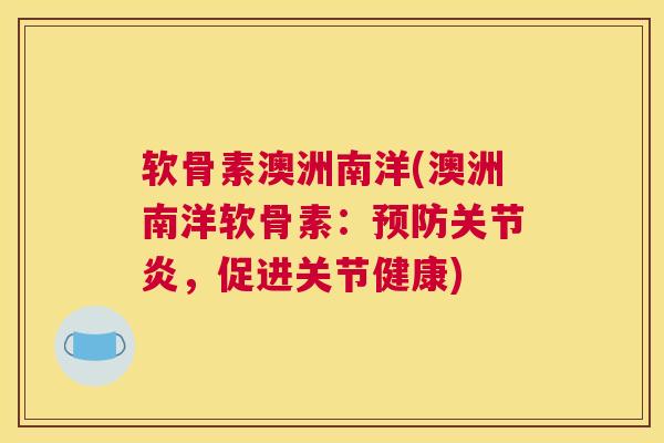 软骨素澳洲南洋(澳洲南洋软骨素:,促进关节健康) 软骨素澳洲南洋(澳洲南洋软骨素:,促进关节健康)