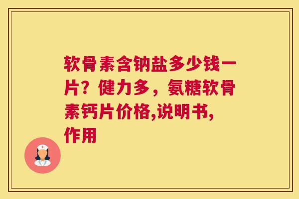 软骨素含钠盐多少钱一片?健力多,氨糖软骨素钙片价格,说明书,作用
