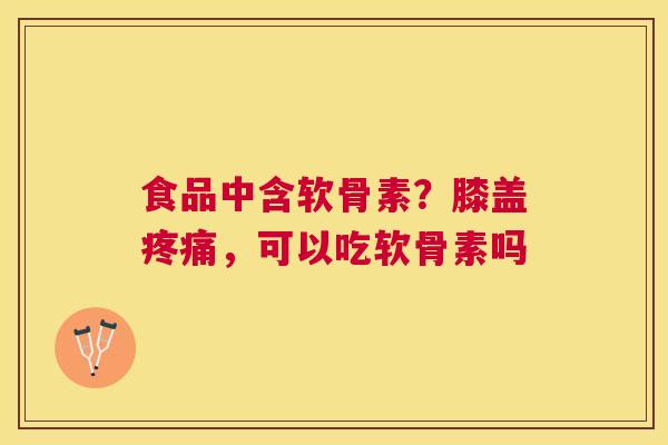 食品中含软骨素?膝盖,可以吃软骨素吗 食品中含软骨素?膝盖,可以吃软骨素吗