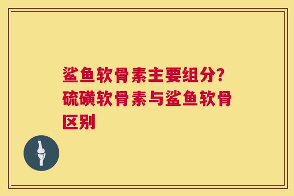 鲨鱼软骨素主要组分？硫磺软骨素与鲨鱼软骨区别