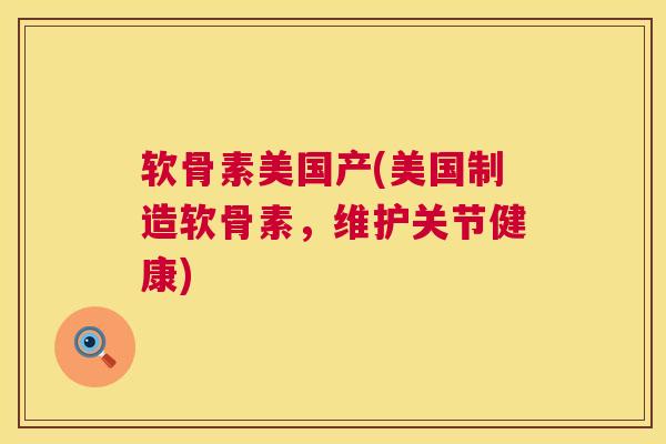 软骨素美国产(美国制造软骨素,维护关节健康) 软骨素美国产(美国制造软骨素,维护关节健康)