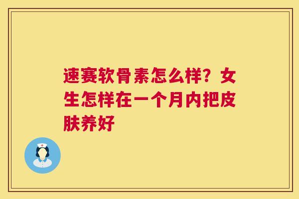 速赛软骨素怎么样?女生怎样在一个月内把皮肤养好