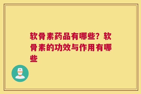 软骨素药品有哪些?软骨素的功效与作用有哪些 软骨素药品有哪些?软骨素的功效与作用有哪些