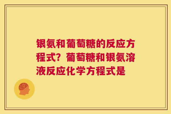 银氨和葡萄糖的反应方程式？葡萄糖和银氨溶液反应化学方程式是