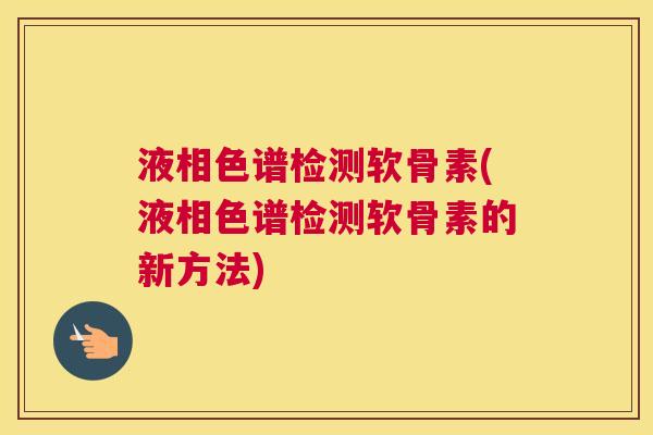 液相色谱检测软骨素(液相色谱检测软骨素的新方法)