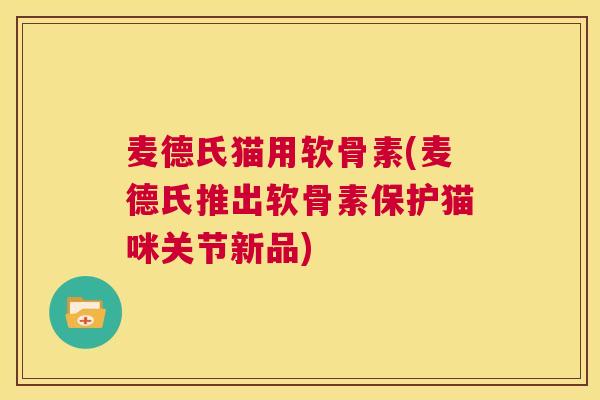 麦德氏猫用软骨素(麦德氏推出软骨素保护猫咪关节新品) 麦德氏猫用软骨素(麦德氏推出软骨素保护猫咪关节新品)