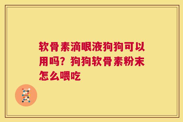 软骨素滴眼液狗狗可以用吗?狗狗软骨素粉末怎么喂吃 软骨素滴眼液狗狗可以用吗?狗狗软骨素粉末怎么喂吃