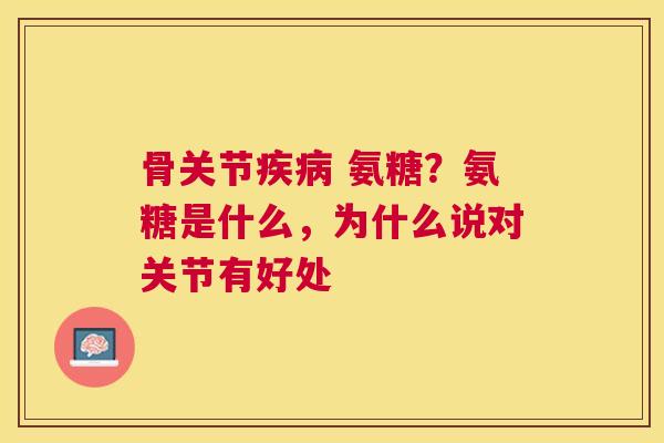 骨关节疾病 氨糖?氨糖是什么,为什么说对关节有好处
