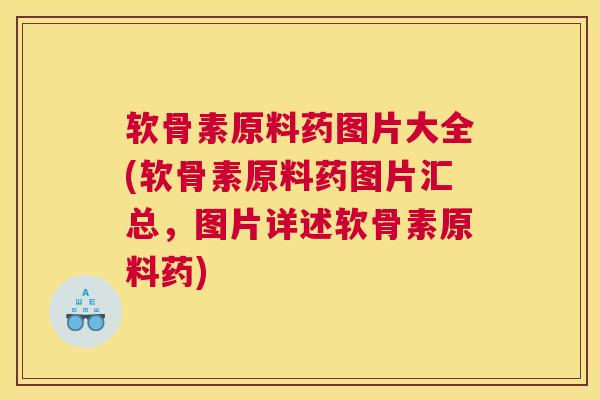 软骨素原料药图片大全(软骨素原料药图片汇总,图片详述软骨素原料药)