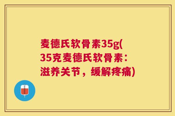 麦德氏软骨素35g(35克麦德氏软骨素:滋养关节,缓解疼痛)
