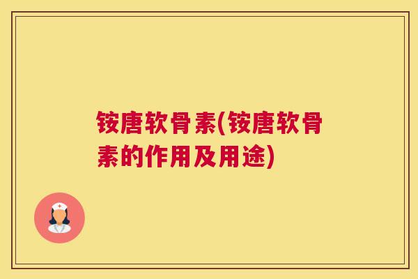 铵唐软骨素(铵唐软骨素的作用及用途)