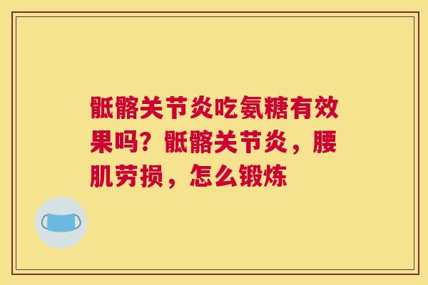 骶髂关节炎吃氨糖有效果吗?骶髂关节炎,腰肌劳损,怎么锻炼