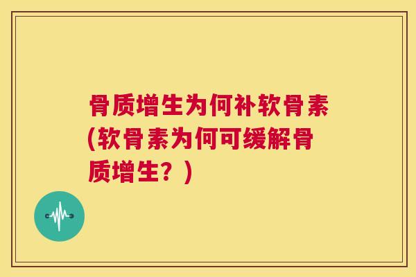 骨质增生为何补软骨素(软骨素为何可缓解骨质增生?)