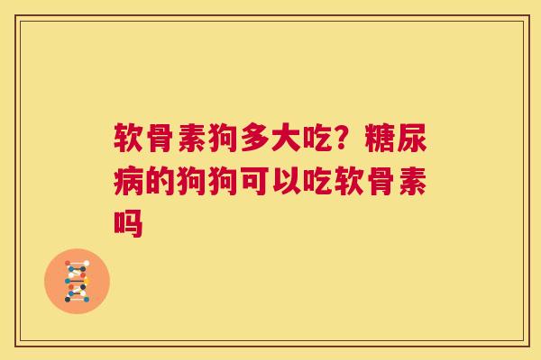 软骨素狗多大吃?糖尿病的狗狗可以吃软骨素吗