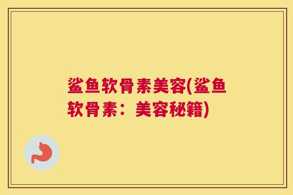 鲨鱼软骨素美容(鲨鱼软骨素：美容秘籍)