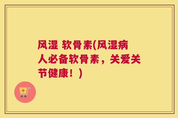  软骨素(人必备软骨素，关爱关节健康！)