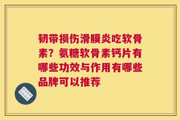 韧带损伤滑膜炎吃软骨素?氨糖软骨素钙片有哪些功效与作用有哪些品牌可以推荐