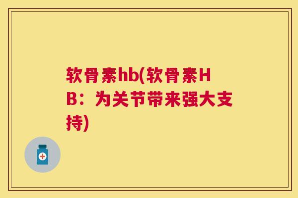 软骨素hb(软骨素HB：为关节带来强大支持)
