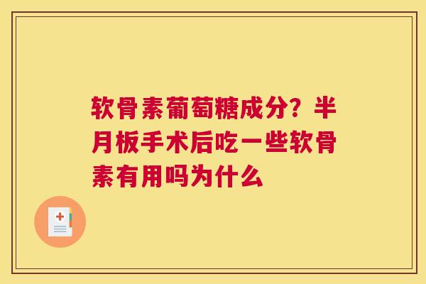 软骨素葡萄糖成分?手术后吃一些软骨素有用吗为什么 软骨素葡萄糖成分?手术后吃一些软骨素有用吗为什么