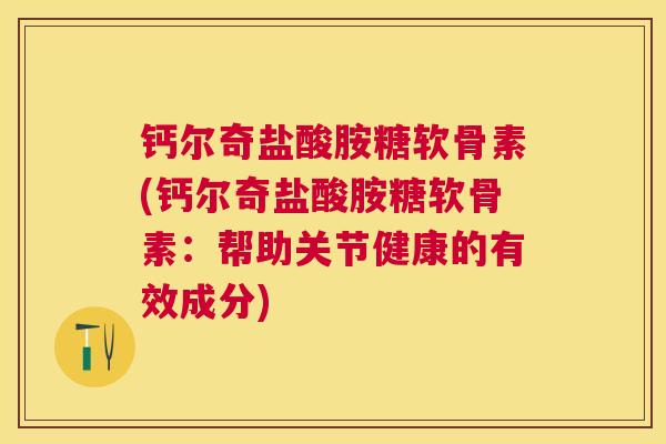 钙尔奇盐酸胺糖软骨素(钙尔奇盐酸胺糖软骨素:帮助关节健康的有效成分)