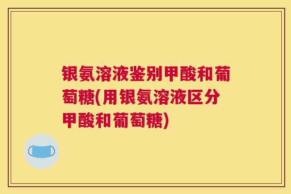 银氨溶液鉴别甲酸和葡萄糖(用银氨溶液区分甲酸和葡萄糖)