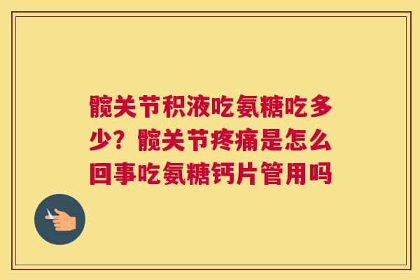 髋关节积液吃氨糖吃多少?髋关节疼痛是怎么回事吃氨糖钙片管用吗