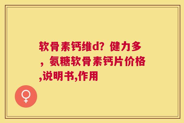 软骨素钙维d?健力多,氨糖软骨素钙片价格,说明书,作用
