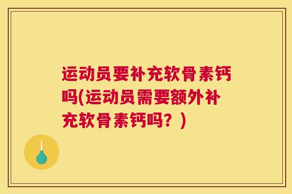 运动员要补充软骨素钙吗(运动员需要额外补充软骨素钙吗？)