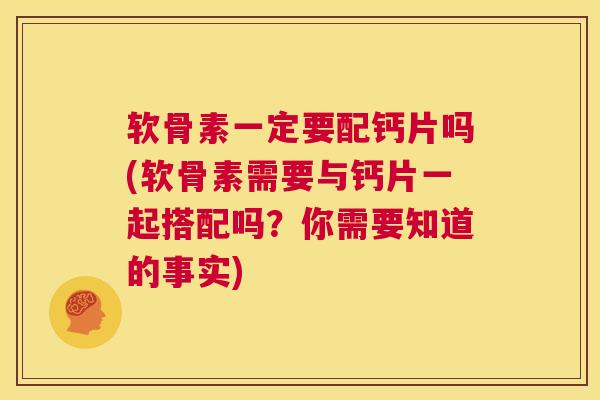 软骨素一定要配钙片吗(软骨素需要与钙片一起搭配吗?你需要知道的事实) 软骨素一定要配钙片吗(软骨素需要与钙片一起搭配吗?你需要知道的事实)