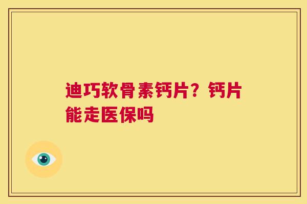 迪巧软骨素钙片？钙片能走医保吗