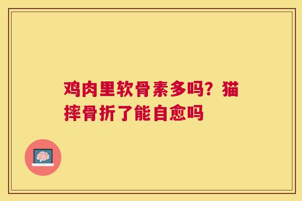 鸡肉里软骨素多吗？猫摔了能自愈吗