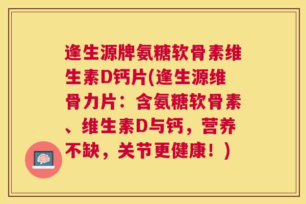 逢生源牌氨糖软骨素维生素D钙片(逢生源维骨力片:含氨糖软骨素、维生素D与钙,营养不缺,关节更健康!)