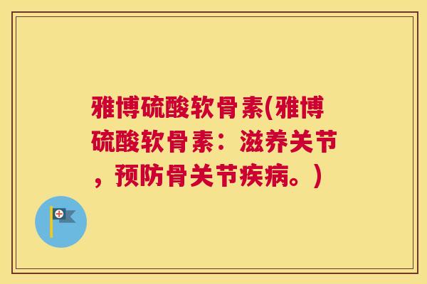 雅博硫酸软骨素(雅博硫酸软骨素：滋养关节，骨关节。)