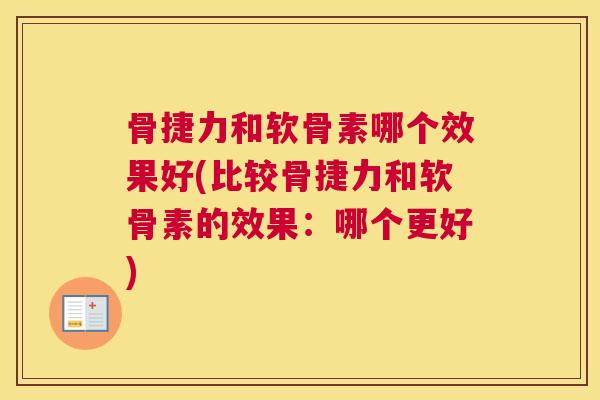 骨捷力和软骨素哪个效果好(比较骨捷力和软骨素的效果:哪个更好)