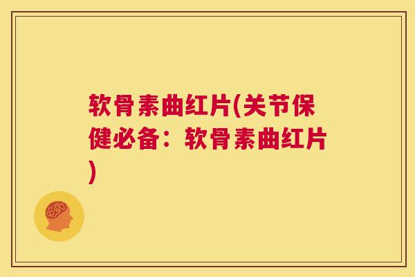 软骨素曲红片(关节保健必备:软骨素曲红片)