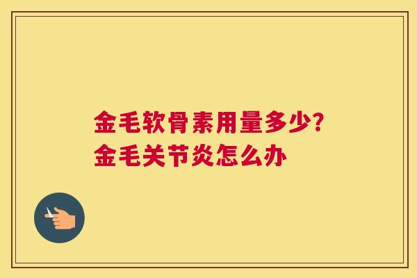 金毛软骨素用量多少?金毛关节炎怎么办