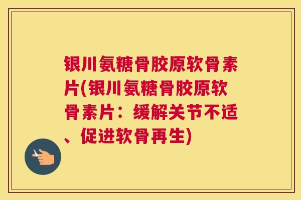 银川氨糖骨胶原软骨素片(银川氨糖骨胶原软骨素片:缓解关节不适、促进软骨再生) 银川氨糖骨胶原软骨素片(银川氨糖骨胶原软骨素片:缓解关节不适、促进软骨再生)