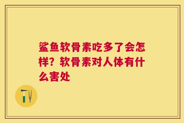 鲨鱼软骨素吃多了会怎样?软骨素对人体有什么害处 鲨鱼软骨素吃多了会怎样?软骨素对人体有什么害处
