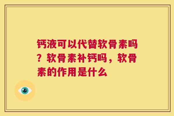 钙液可以代替软骨素吗？软骨素补钙吗，软骨素的作用是什么