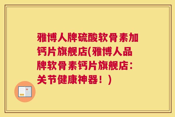 雅博人牌硫酸软骨素加钙片旗舰店(雅博人品牌软骨素钙片旗舰店:关节健康神器!)