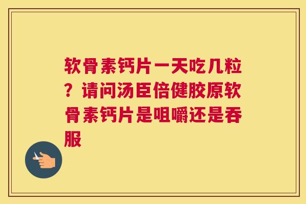 软骨素钙片一天吃几粒？请问汤臣倍健胶原软骨素钙片是咀嚼还是吞服
