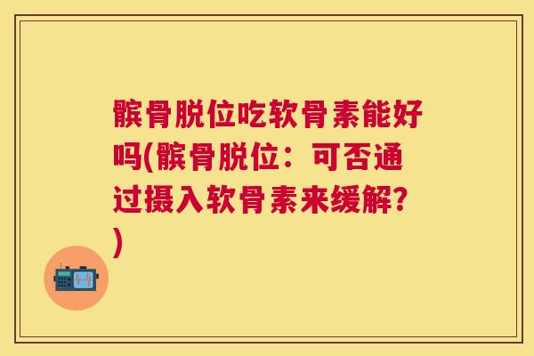 髌骨脱位吃软骨素能好吗(髌骨脱位:可否通过摄入软骨素来缓解?) 髌骨脱位吃软骨素能好吗(髌骨脱位:可否通过摄入软骨素来缓解?)