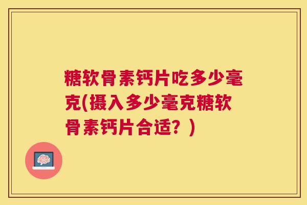 糖软骨素钙片吃多少毫克(摄入多少毫克糖软骨素钙片合适?)